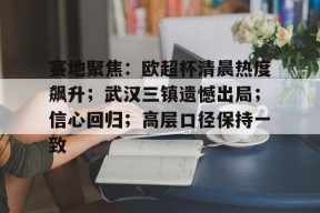 爱游戏手机客户端-赛地聚焦：欧超杯清晨热度飙升；武汉三镇遗憾出局；信心回归；高层口径保持一致的简单介绍
