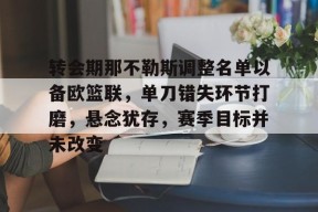 爱游戏手机客户端-转会期那不勒斯调整名单以备欧篮联，单刀错失环节打磨，悬念犹存，赛季目标并未改变的简单介绍